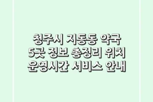 청주시 지동동 약국 5곳 정보 총정리 – 위치, 운영시간, 서비스 안내