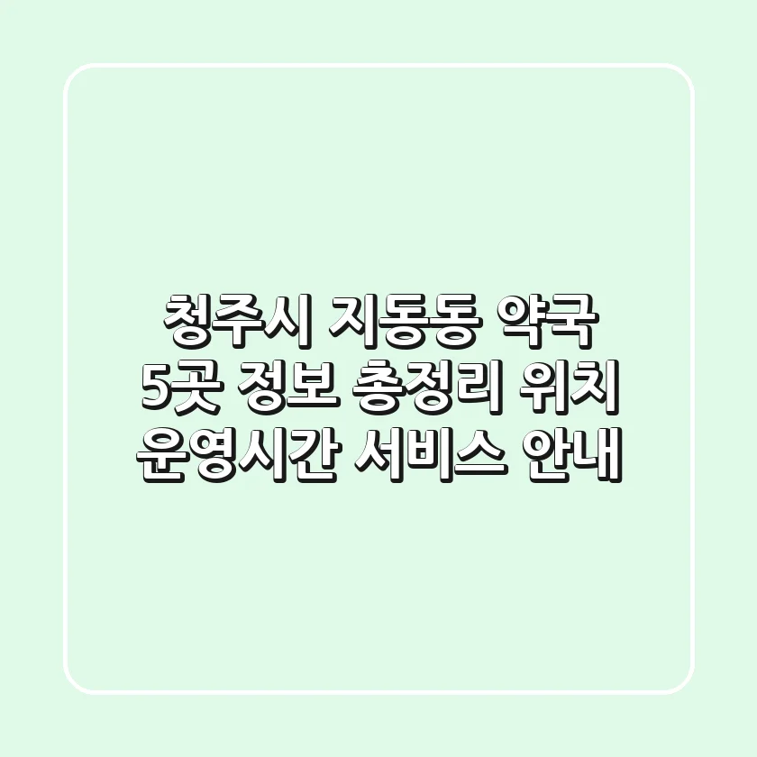 청주시 지동동 약국 5곳 정보 총정리 - 위치, 운영시간, 서비스 안내