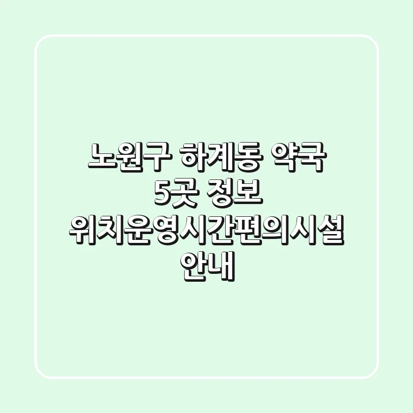 노원구 하계동 약국 5곳 정보 - 위치/운영시간/편의시설 안내