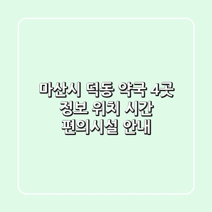 마산시 덕동 약국 4곳 정보 - 위치, 시간, 편의시설 안내