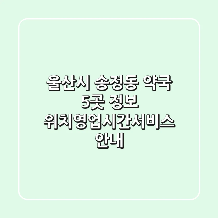 울산시 송정동 약국 5곳 정보 - 위치/영업시간/서비스 안내